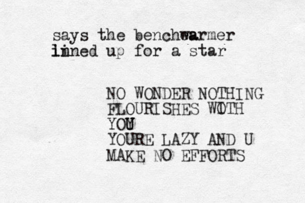 NO WONDER NOTHING FLOURISHES WOTH YOY U U YOURE LAZY AND U MAKE O EFFORTS N I says the benchea warmer in lined up for a star