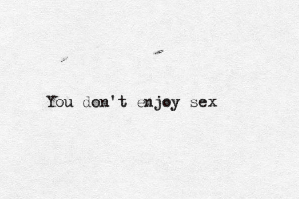 You don't enjoy sex