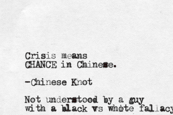 Crisis means CHANCE in Chinese. -Chinese Knot Not understood by a guy with a black vs who ite fallacy 