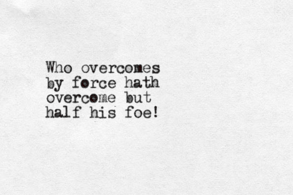 Who overcomes by force hath overcome but half his foe!