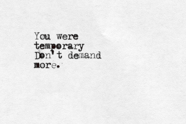 You were temporary Don't demand more.
