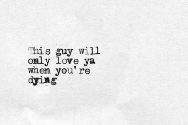 This guy will only love ya when you're dying