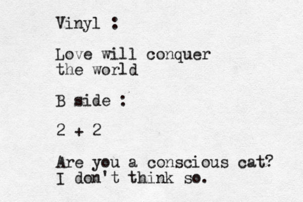 Vinyl : Love will conquer the world B side : 2 + 2 Are you a conscious cat? I don't think so.