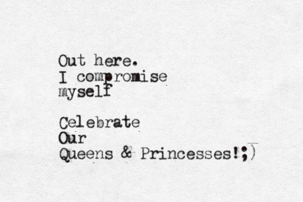Out here. I compromise myself Celebrate Our Queens & Princesses!;) 