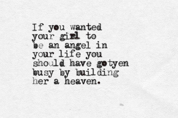 If you wanted your girl to be an angel in your life you should have gotyen busy by building her a heaven. 