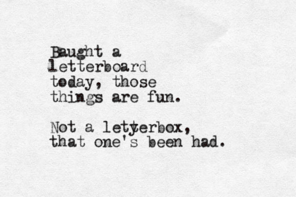 Baught a letterboard today, those things are fun. Not a letyer t box, that one's been had.
