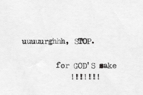 uuuuurghhh, STOP. for GOD'S sake !!!!!! ! 