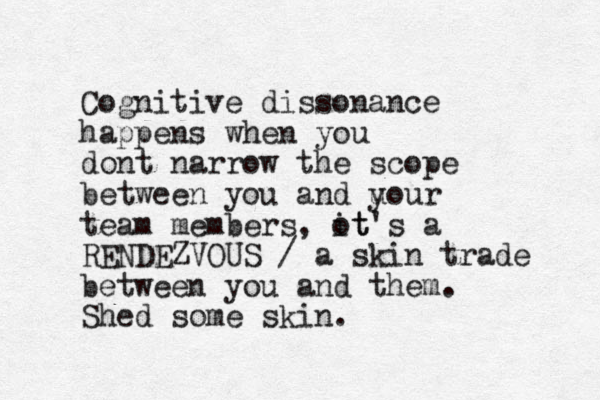 Cognitive dissonance happens when you dont narrow the scope between you and u your team members, ot it's a RENDEZVOUS / a skin trade between you and them. Shed some skin.