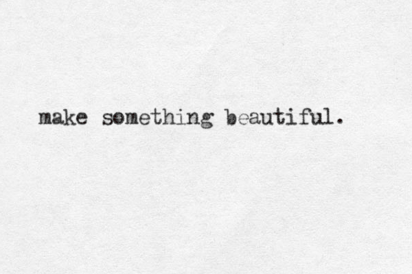 make something beautiful. 