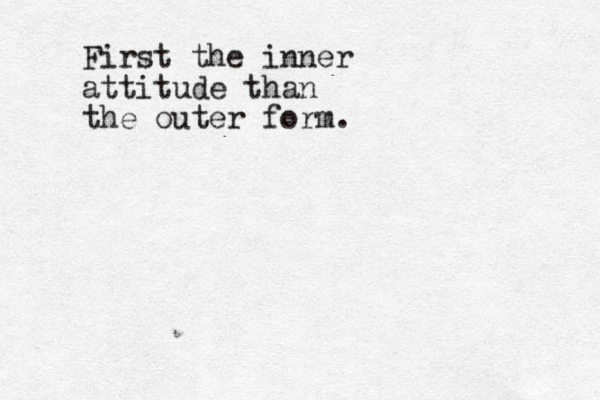 First the inner attitude than the outer form.