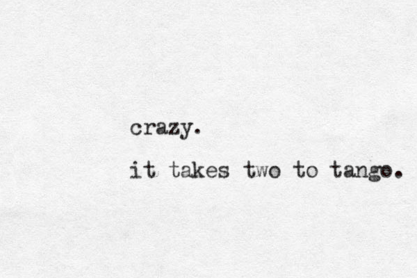 crazy. it takes two to tango. 