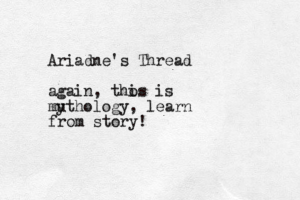 Ariadne's Thread again, tho is is mu ythology, learn from story!
