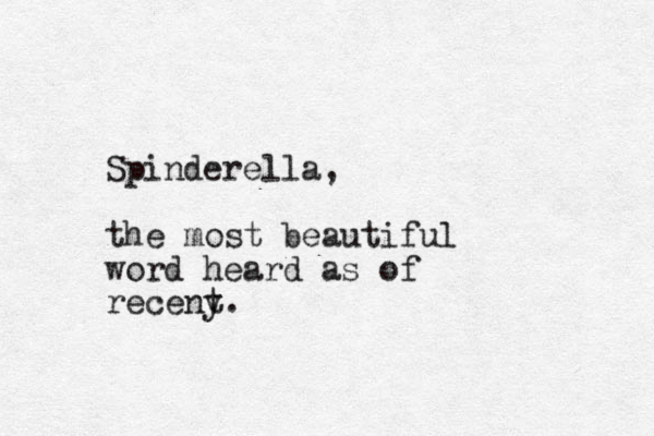 Spinderella, the most beautiful word heard as of receny t. 