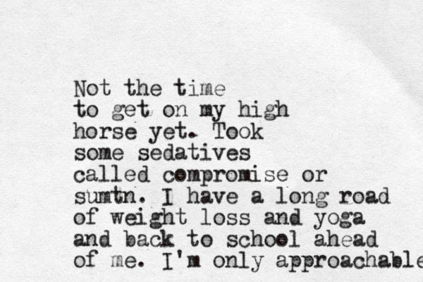 Not the time to get on my high horse yet. Took some sedatives called compromise or sumtn. I have a long road of weight loss and yoga and back to school ahead of me. I'm only approachable 