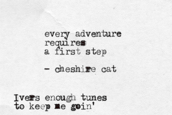 every adventure requires a first step - cheshire cat Ivers enough tunes to keep me goin'