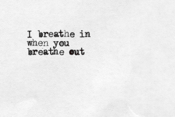 I breathe in when you breathe out