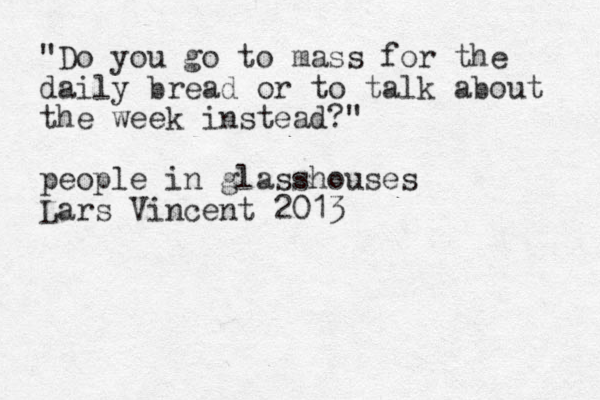 "Do you go to mass for the daily bread or to talk about the week instead?" people in glasshouses Lars Vincent 2013 