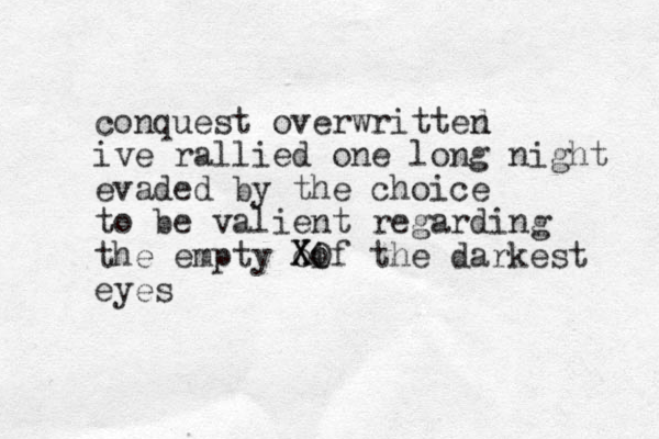 conquest overwritted n ive rallied one long night evaded by the choice to be valient regarding the empty oif the darkest eyes X XO o