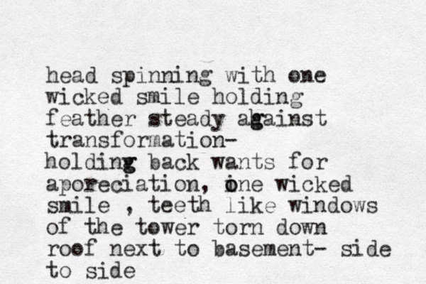 head spinning wit h one wicked smile holding feather steady ah g gainst transformation- holdinv g g back wants for aporeciation, ine o o wicked smile , teeth like windows of the tower torn down roof next to basement- side to side