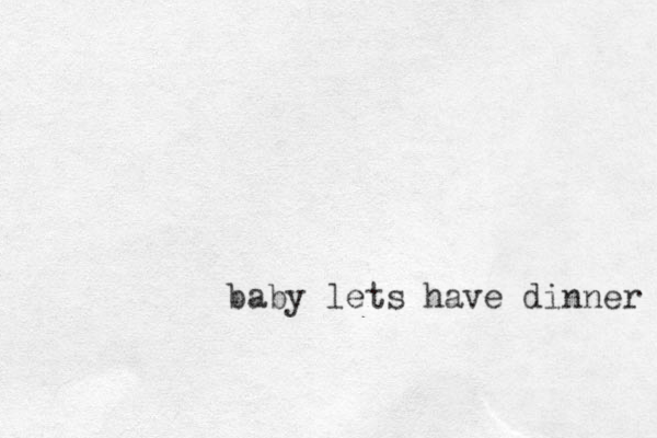 baby lets have dinner 