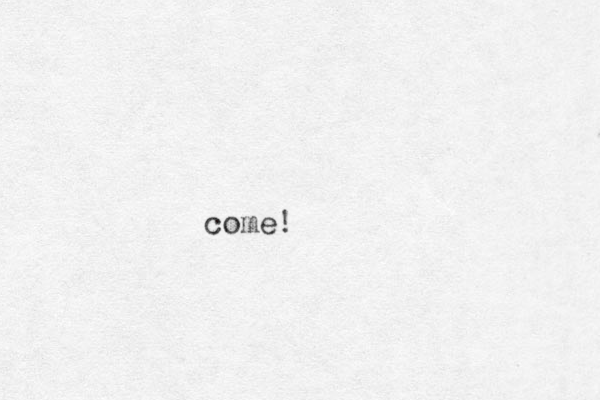 come!