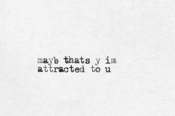 mayb thats y im attracted to u