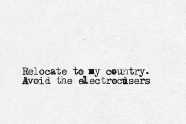 Relocate to my country. Avoid the electroci users