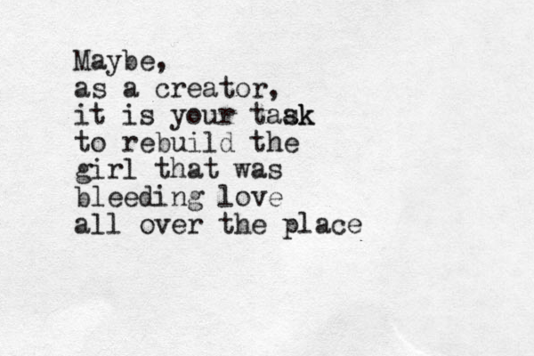 Maybe, as a creator, it is your taak sk to rebuild the girl that was bleeding love all over the place