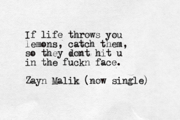If life throws you lemons, catch them, so they dont hit u in the fuckn face. Zayn Malik (now single) 