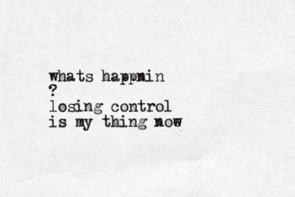 whats happnin ? losing control is my thing noe w