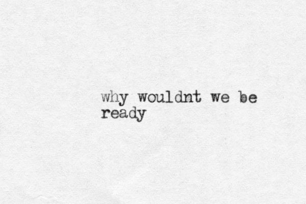 why wouldnt we be ready