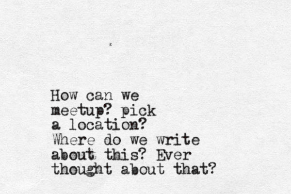 How can we meetup ? pick a location? Where do we write about this? Ever thought about that?