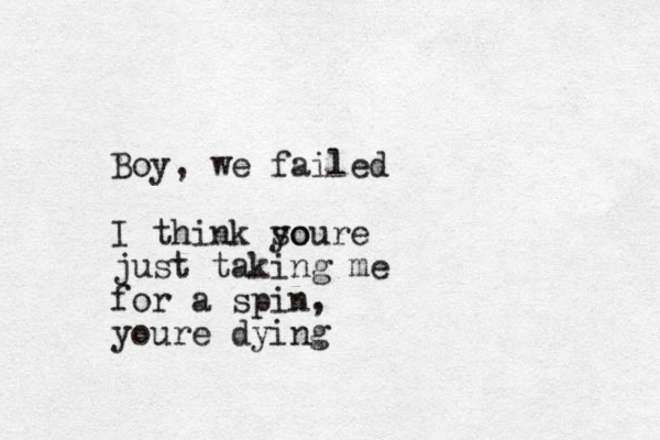 Boy, we failed I think so youre just taking me for a spin, youre dying