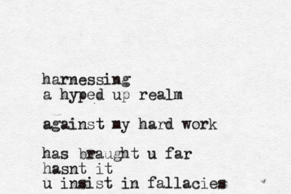 harnessing a hyped up realm against my hard work has braught u far hasnt it u insist in fallacies 