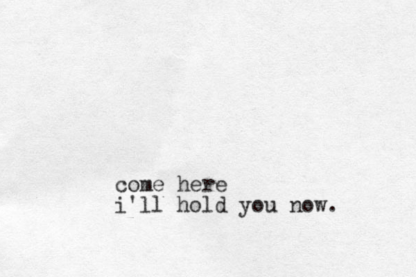 come here i'll hold you now.