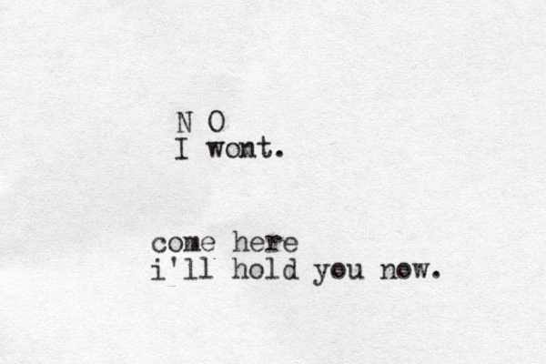come here i'll hold you now. N O I wont.