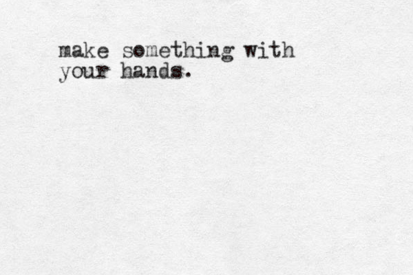 make something with your hands.