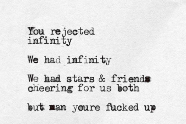 You rejected infinity We had infinity We had stars & friends cheering for us both but man youre fucked up