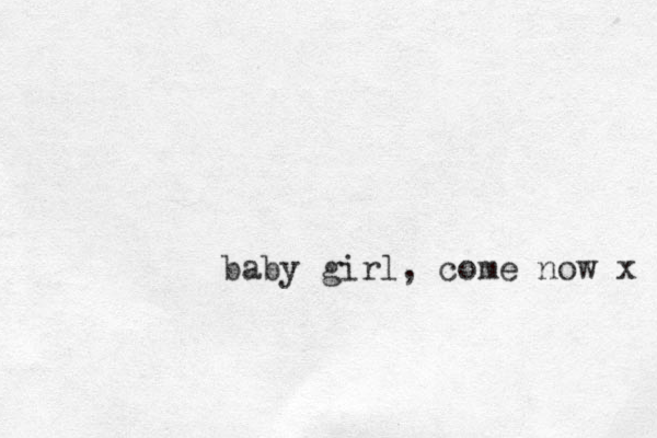 baby girl, come now x 