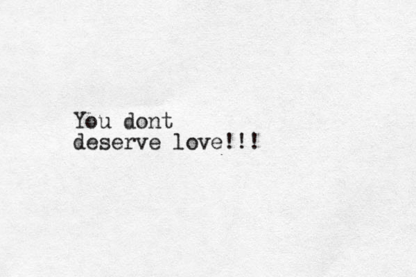 You dont deserve love!!!