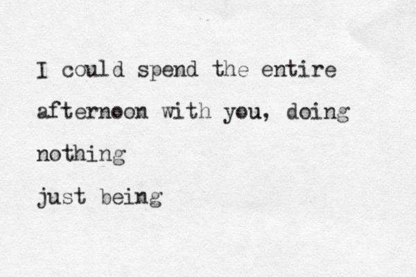 I could spend the entire afternoon with you u, doing nothing just being 