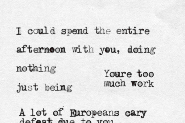I could spend the entire afternoon with you u, doing nothing just being Youre too much work A lot of Europeans cary defeat due to you 