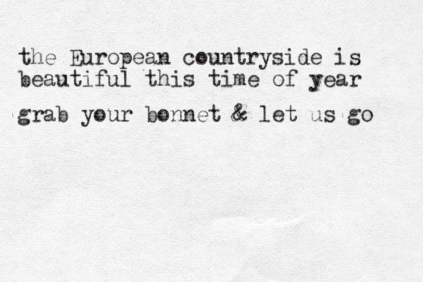 the European countryside is beautiful this time of year grab your bonnet & let us go & 