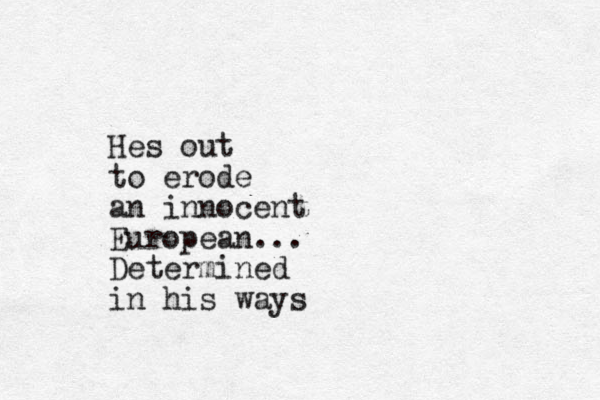 Hes out to erode an innocent European... Determined in his ways 