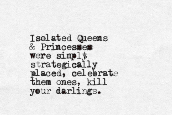 Isolated Queens & Princesses were sin mplt y strategically placed, celebrate them ones, kill your darlings.