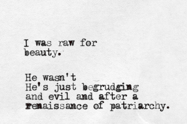 I was raw for beauty. He wasn't He's just begrudging and evil and after a renaissance of patriarchy. 