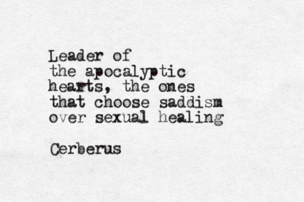 Leader of the apocalyptic hearts, the ones that choose saddism over sexual healing Cerberus 
