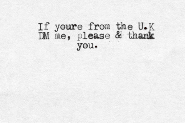 If youre from the U.K DM me, please & thank you.