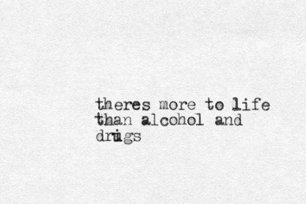 theres more to life than alcohol and drigs u