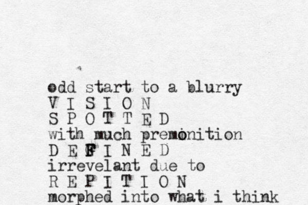 odd start to a blurry V I S I O N S P O T T E D with much premi o onition D E G F F F I N E D irrevelant due to R E P I T I O N morphed into what i think 